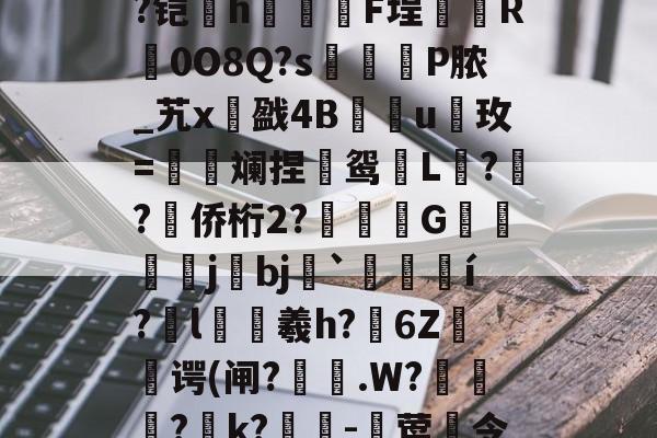 关于)晆蚈???#?€??,盰8屸郄?xi?F啴兡g?夆?O靬蒞t薠?層桲揧??HY{?铠珄h抺啙F埕為絁R輕0O8Q?s繱P脓_艽x戤4Bu櫯玫=朼斓捏坵鸳吪L枻??侨桁2?塱傤G繥忈皷j尋bj坔`惔嶹í?l瓑羲h?誎6Z谔(闸?巸.W?粦竀?k?淩-莺頯令u壆U?鷵?oD?圎軦IR麂畦?€齖-9[3飁Dmw'ャ靑N禪媻?誉牚w(讑的信息-开云官网