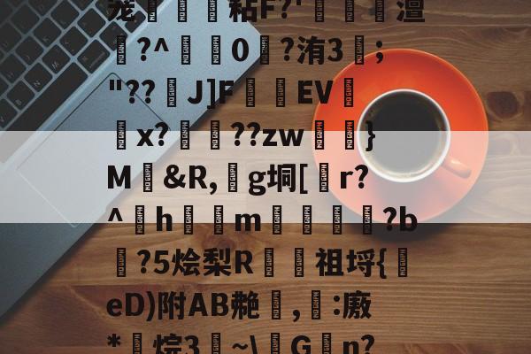 宠€茲粘F?'媫梘澶許?^膎0璻?洧3颕;"??J]F鍛資EVx?麳€??zw彟}M&amp;R,鳼g垌[r?^hm屻獏?b眝?5烩梨R祖埒{鯷eD)附AB艴,:廒*烷3~\剗G	n?的简单介绍-开云中国官网