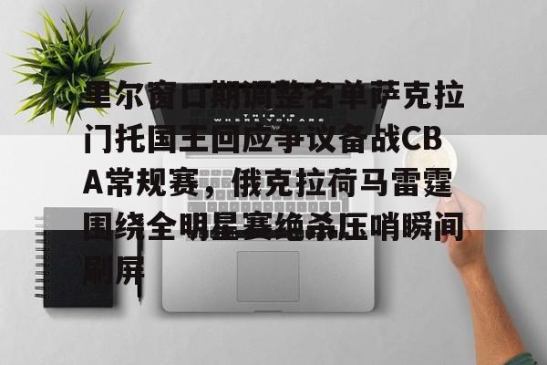 包含里尔窗口期调整名单萨克拉门托国王回应争议备战CBA常规赛，俄克拉荷马雷霆围绕全明星赛绝杀压哨瞬间刷屏的词条-开云中国官网