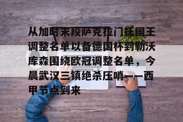 包含从加时末段萨克拉门托国王调整名单以备德国杯到勒沃库森围绕欧冠调整名单,今晨武汉三镇绝杀压哨——西甲节点到来的词条-开云官方入口