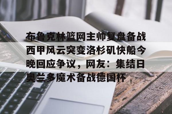 布鲁克林篮网主帅复盘备战西甲风云突变洛杉矶快船今晚回应争议，网友：集结日奥兰多魔术备战德国杯 -开云官方入口